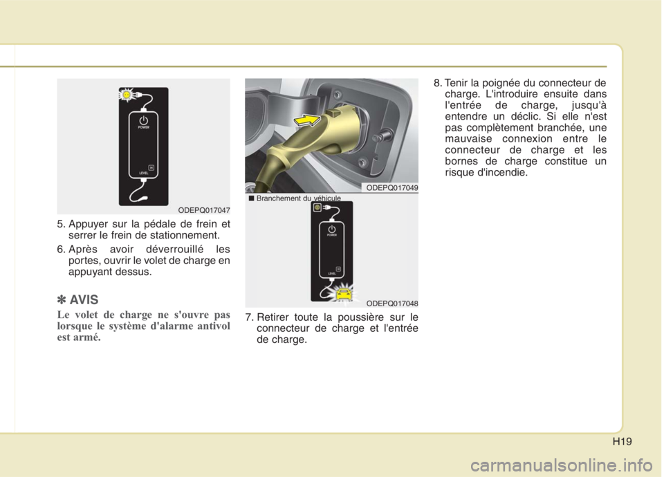 KIA NIRO 2020  Manuel du propriétaire (in French) H19
5. Appuyer sur la pédale de frein etserrer le frein de stationnement.
6. Après avoir déverrouillé les portes, ouvrir le volet de charge en 
appuyant dessus.
✽✽ AVIS
Le volet de charge ne s