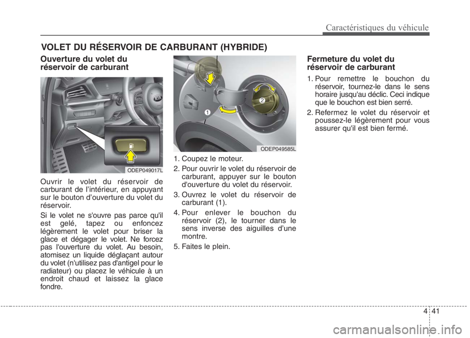 KIA NIRO 2020  Manuel du propriétaire (in French) 441
Caractéristiques du véhicule
VOLET DU RÉSERVOIR DE CARBURANT (HYBRIDE)
Ouverture du volet du 
réservoir de carburant 
Ouvrir le volet du réservoir de 
carburant de l’intérieur, en appuyant