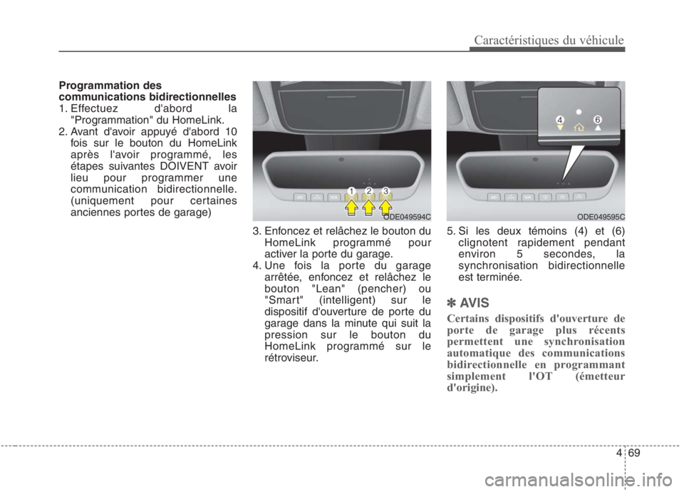 KIA NIRO 2020  Manuel du propriétaire (in French) 469
Programmation des 
communications bidirectionnelles
1. Effectuez dabord la
"Programmation" du HomeLink.
2. Avant davoir appuyé dabord 10 fois sur le bouton du HomeLink
après lavoir programm
