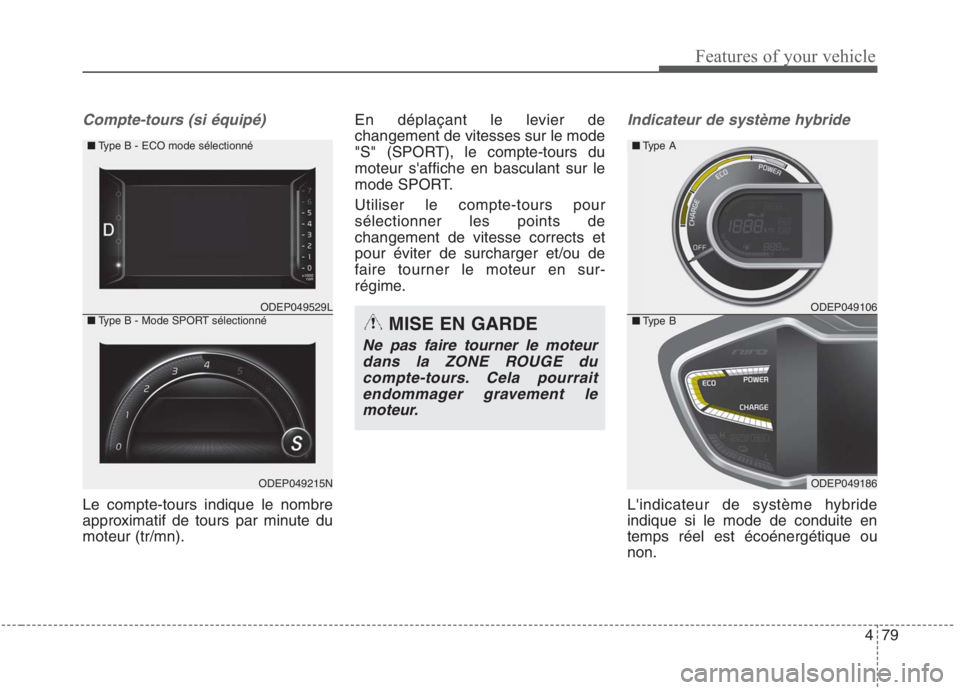 KIA NIRO 2020  Manuel du propriétaire (in French) 479
Features of your vehicle
Compte-tours (si équipé)
Le compte-tours indique le nombre 
approximatif de tours par minute dumoteur (tr/mn).En déplaçant le levier de changement de vitesses sur le m