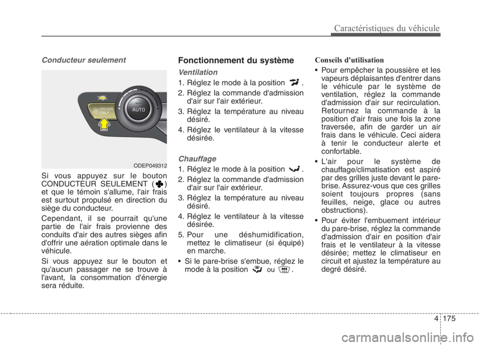 KIA NIRO 2020  Manuel du propriétaire (in French) 4175
Caractéristiques du véhicule
Conducteur seulement
Si vous appuyez sur le bouton 
CONDUCTEUR SEULEMENT ( )
et que le témoin sallume, lair frais
est surtout propulsé en direction du
siège du