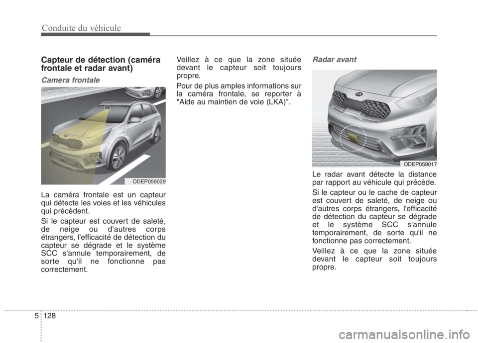 KIA NIRO 2020  Manuel du propriétaire (in French) Conduite du véhicule
128
5
Capteur de détection (caméra 
frontale et radar avant)
Camera frontale
La caméra frontale est un capteur 
qui détecte les voies et les véhiculesqui précèdent. 
Si le