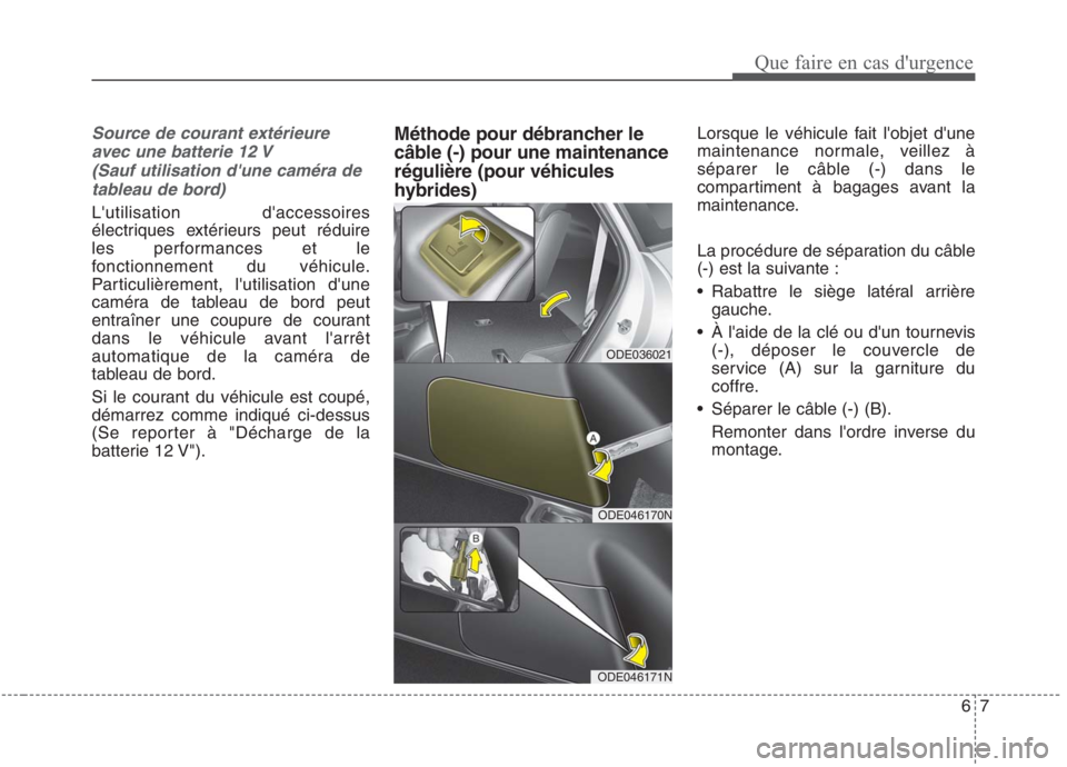 KIA NIRO 2020  Manuel du propriétaire (in French) 67
Source de courant extérieureavec une batterie 12 V (Sauf utilisation dune caméra detableau de bord)
Lutilisation daccessoires 
électriques extérieurs peut réduire
les performances et le
fon