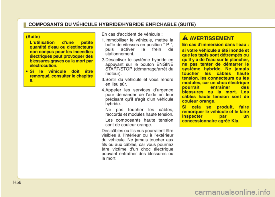 KIA NIRO 2020  Manuel du propriétaire (in French) H56
En cas daccident de véhicule : 
1.Immobiliser le véhicule, mettre laboîte de vitesses en position " P ", 
puis activer le frein destationnement.
2.Désactiver le système hybride en appuyant s