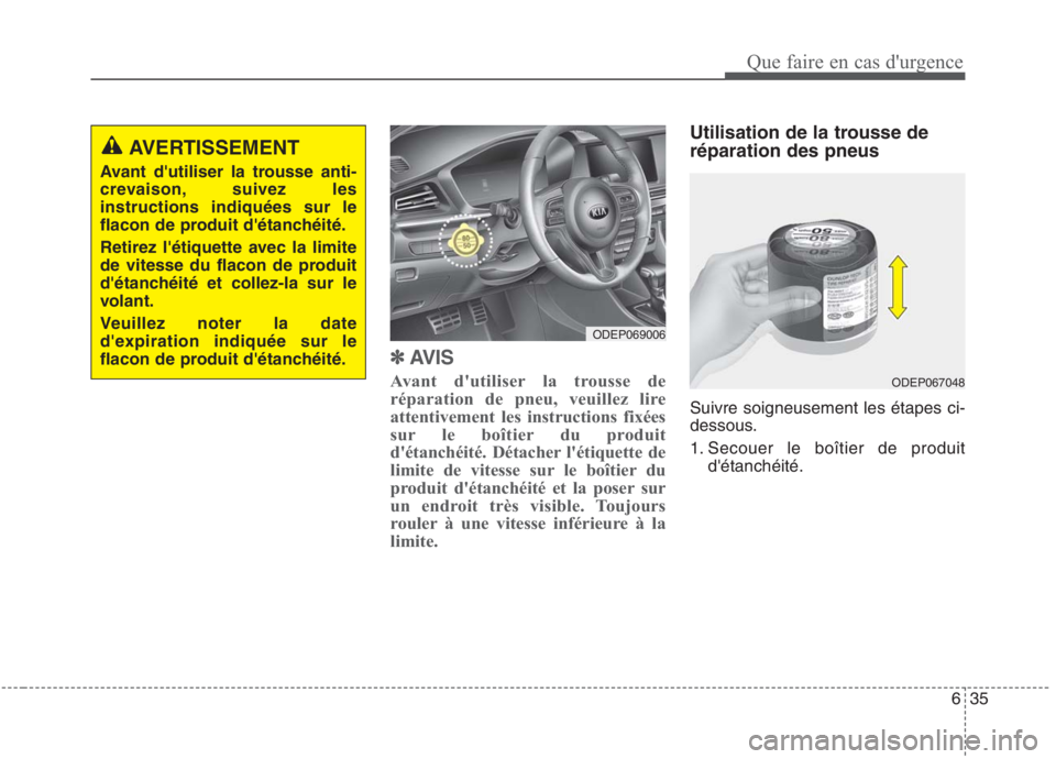 KIA NIRO 2020  Manuel du propriétaire (in French) 635
Que faire en cas durgence
✽✽AVIS
Avant dutiliser la trousse de 
réparation de pneu, veuillez lire
attentivement les instructions fixées
sur le boîtier du produit
détanchéité. Détache