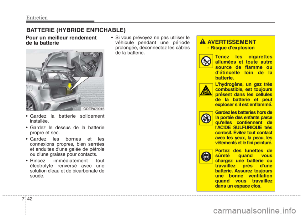 KIA NIRO 2020  Manuel du propriétaire (in French) 42
7
Entretien
BATTERIE (HYBRIDE ENFICHABLE)
Pour un meilleur rendement de la batterie 
 Gardez la batterie solidement installée.
 Gardez le dessus de la batterie propre et sec.
 Gardez les bornes et
