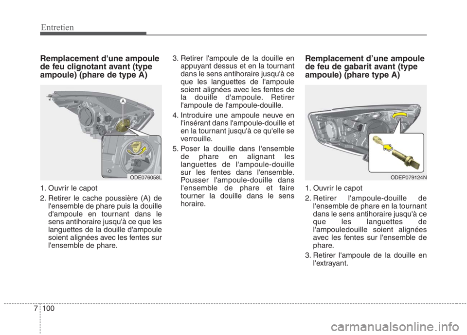 KIA NIRO 2020  Manuel du propriétaire (in French) 100
7
Entretien
Remplacement dune ampoule 
de feu clignotant avant (typeampoule) (phare de type A) 
1. Ouvrir le capot 
2. Retirer le cache poussière (A) de
lensemble de phare puis la douille 
dam