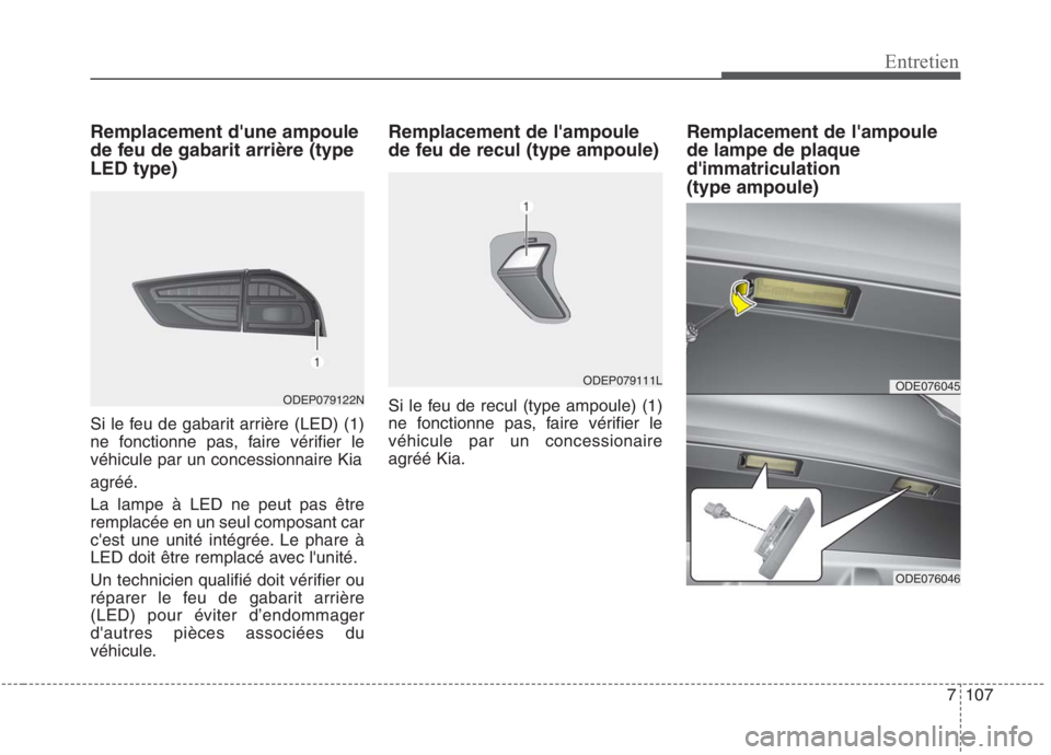 KIA NIRO 2020  Manuel du propriétaire (in French) 7107
Entretien
Remplacement dune ampoule 
de feu de gabarit arrière (typeLED type) 
Si le feu de gabarit arrière (LED) (1) 
ne fonctionne pas, faire vérifier levéhicule par un concessionnaire Kia