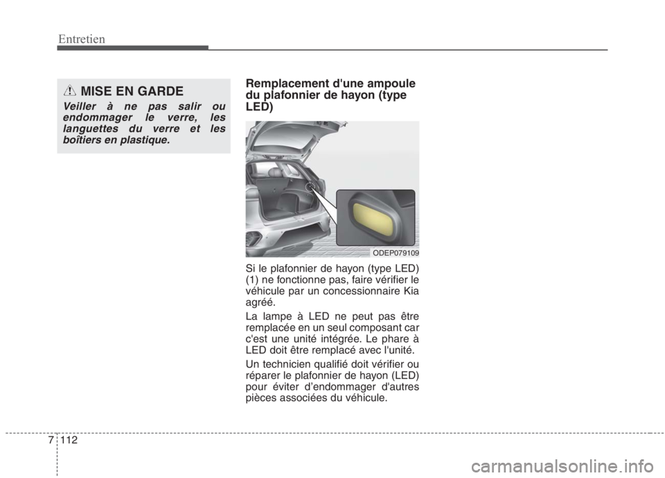 KIA NIRO 2020  Manuel du propriétaire (in French) 112
7
Entretien
Remplacement dune ampoule 
du plafonnier de hayon (typeLED) 
Si le plafonnier de hayon (type LED) 
(1) ne fonctionne pas, faire vérifier levéhicule par un concessionnaire Kia
agré