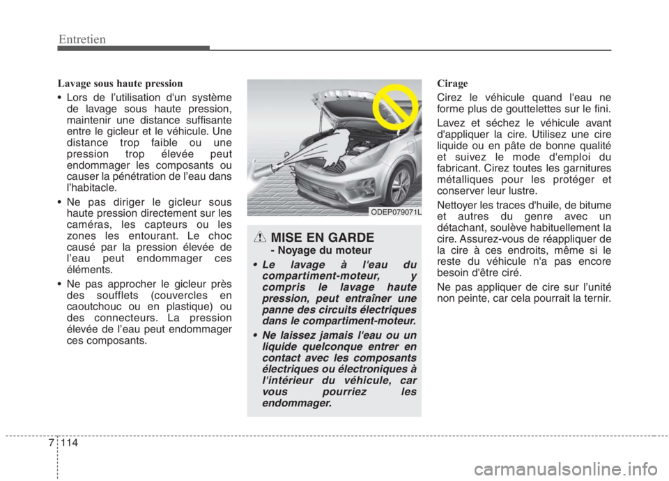 KIA NIRO 2020  Manuel du propriétaire (in French) 114
7
Entretien
Lavage sous haute pression 
 Lors de l’utilisation dun système
de lavage sous haute pression, maintenir une distance suffisante
entre le gicleur et le véhicule. Une
distance trop 