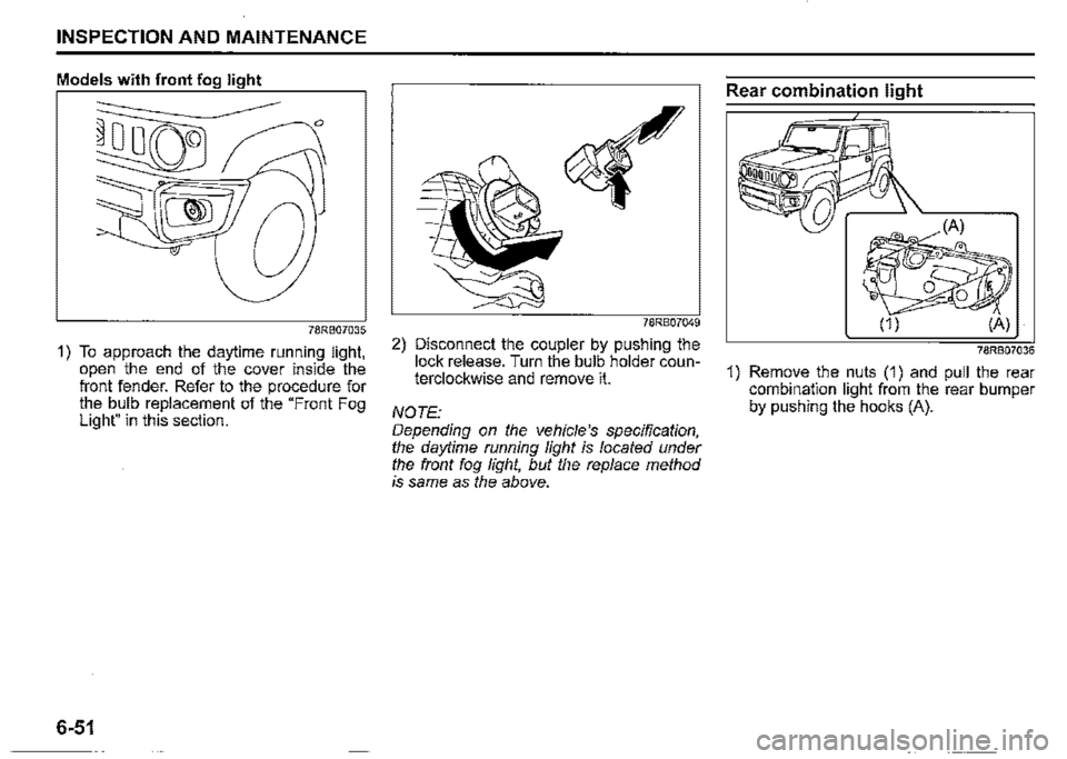 SUZUKI JIMNY 2021  Owners Manual INSPECTION AND MAINTENANCE 
Models with front fog light 
78RB07035 
1) To approach the daytime running light, open the end of the cover inside the front fender. Refer to the procedure for the bulb rep