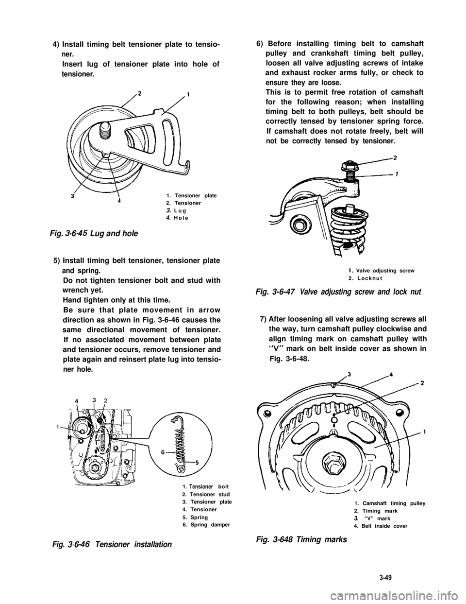 SUZUKI GRAND VITARA 1987  Service Repair Manual 4) Install timing belt tensioner plate to tensio-
ner.
Insert lug of tensioner plate into hole of
tensioner.
3w1. Tensioner plate42. Tensioner
3. Lug4. Hole
Fig. 3-645 Lug and hole
5) Install timing b