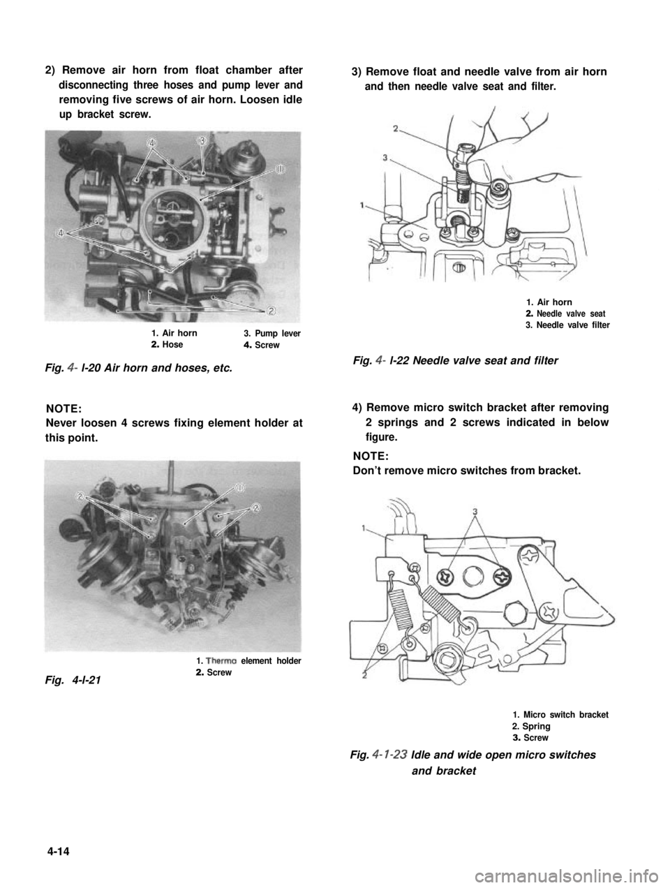 SUZUKI GRAND VITARA 1987  Service Repair Manual 2) Remove air horn from float chamber after
disconnecting three hoses and pump lever and
removing five screws of air horn. Loosen idle
up bracket screw.
3) Remove float and needle valve from air horn
