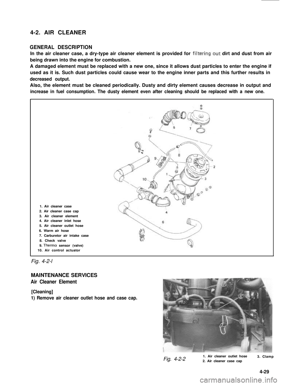 SUZUKI GRAND VITARA 1987  Service Repair Manual 4-2. AIR CLEANER
GENERAL DESCRIPTION
In the air cleaner case, a dry-type air cleaner element is provided for filtering.out dirt and dust from air
being drawn into the engine for combustion.
A damaged 