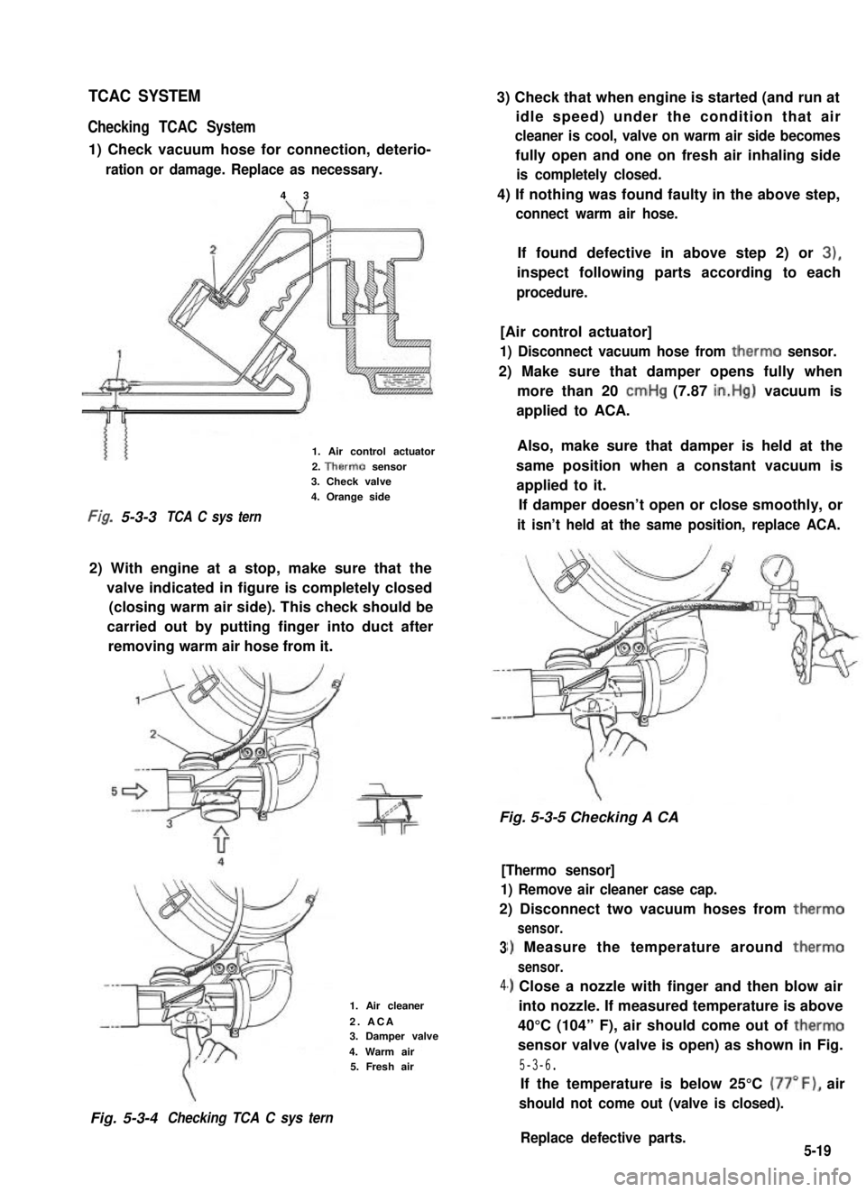 SUZUKI GRAND VITARA 1987  Service Repair Manual TCAC SYSTEM
Checking TCAC System
1) Check vacuum hose for connection, deterio-
ration or damage. Replace as necessary.
4 3
3) Check that when engine is started (and run at
idle speed) under the condit