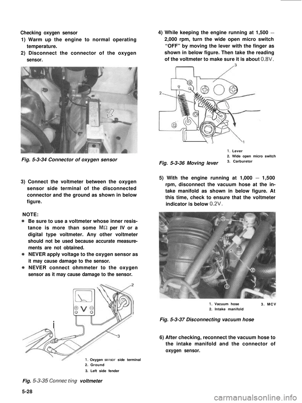 SUZUKI GRAND VITARA 1987  Service Repair Manual Checking oxygen sensor
1) Warm up the engine to normal operating
temperature.
2) Disconnect the connector of the oxygen
sensor.
Fig. 5-3-34 Connector of oxygen sensor
3) Connect the voltmeter between 