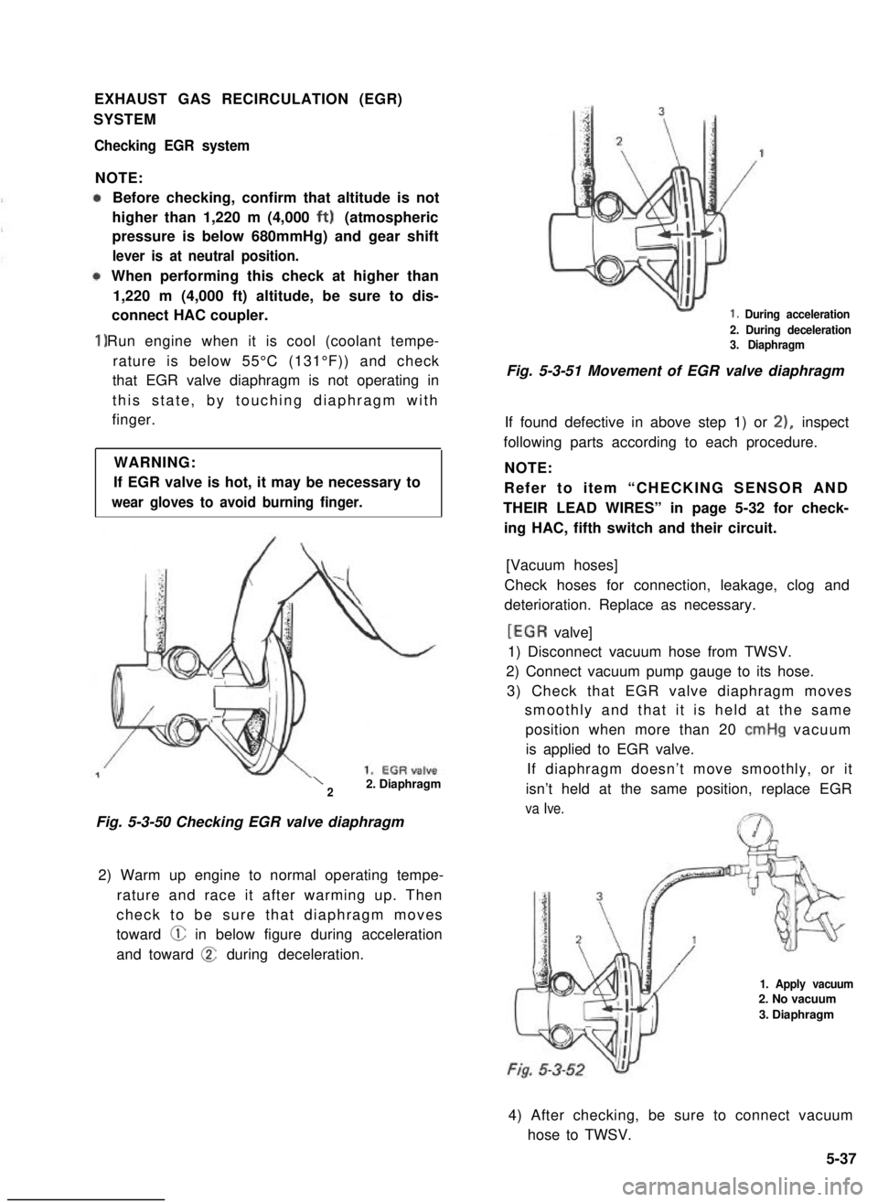 SUZUKI GRAND VITARA 1987  Service Repair Manual EXHAUST GAS RECIRCULATION (EGR)
SYSTEM
Checking EGR system
NOTE:
1)
Before checking, confirm that altitude is not
higher than 1,220 m (4,000 ft) (atmospheric
pressure is below 680mmHg) and gear shift
