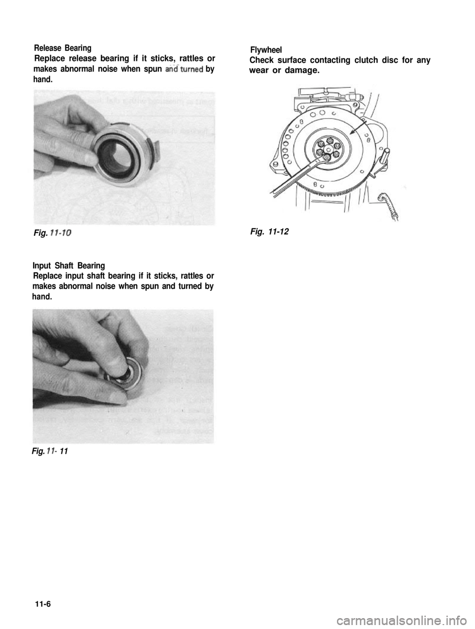 SUZUKI GRAND VITARA 1987  Service Repair Manual Release Bearing
Replace release bearing if it sticks, rattles or
makes abnormal noise when spun anaturned by
hand.
Fig. 11-10
Input Shaft Bearing
Replace input shaft bearing if it sticks, rattles or
m