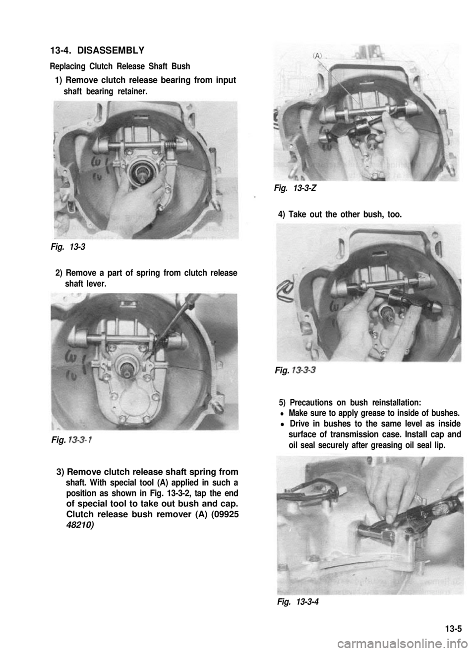 SUZUKI GRAND VITARA 1987  Service Repair Manual 13-4. DISASSEMBLY
Replacing Clutch Release Shaft Bush
1) Remove clutch release bearing from input
shaft bearing retainer.
Fig. 13-3-Z
4) Take out the other bush, too.
Fig. 13-3
2) Remove a part of spr