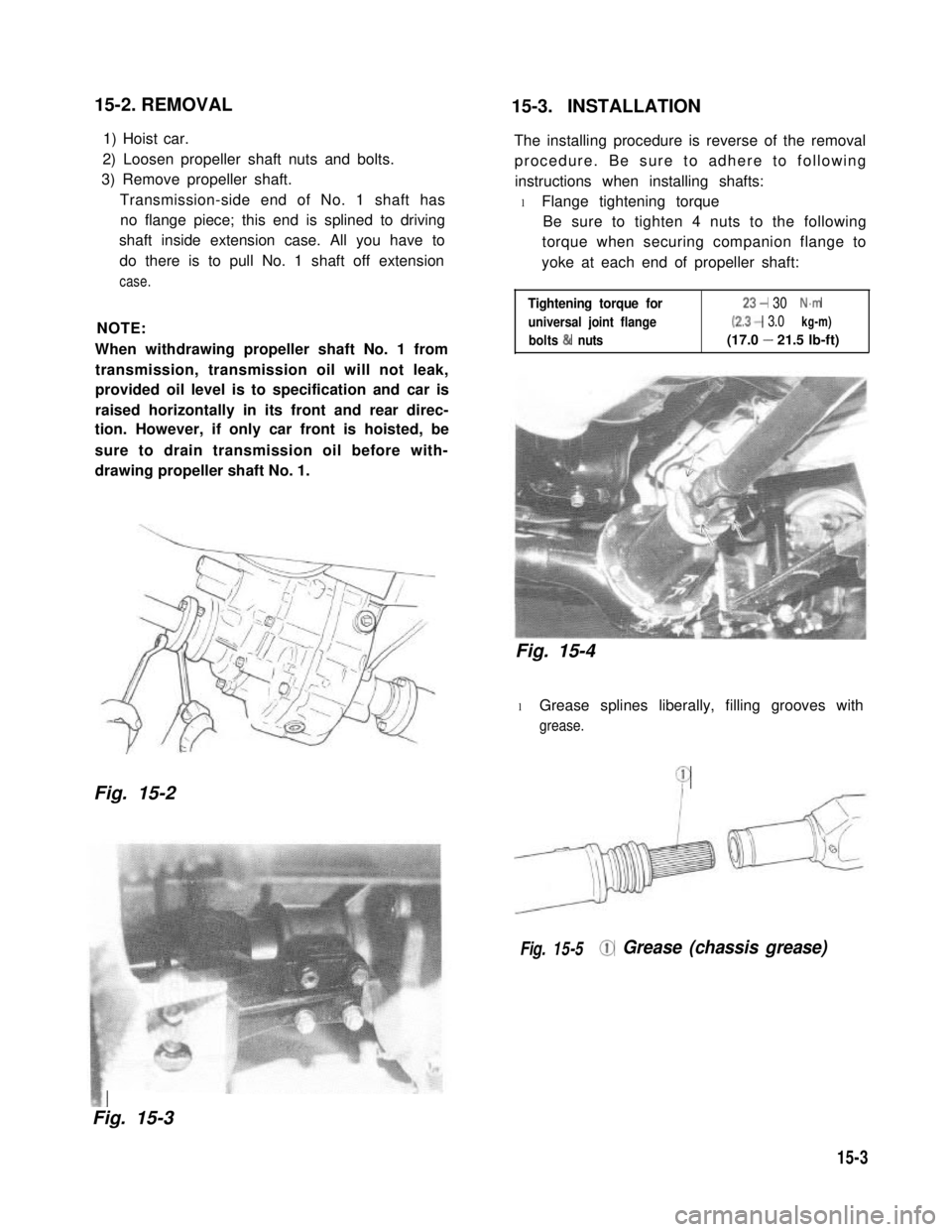 SUZUKI GRAND VITARA 1987 Service Repair Manual 15-2. REMOVAL15-3. INSTALLATION
1) Hoist car.
2) Loosen propeller shaft nuts and bolts.
3) Remove propeller shaft.
Transmission-side end of No. 1 shaft has
no flange piece; this end is splined to dri SUZUKI GRAND VITARA 1987 Service Repair Manual 15-2. REMOVAL15-3. INSTALLATION
1) Hoist car.
2) Loosen propeller shaft nuts and bolts.
3) Remove propeller shaft.
Transmission-side end of No. 1 shaft has
no flange piece; this end is splined to dri