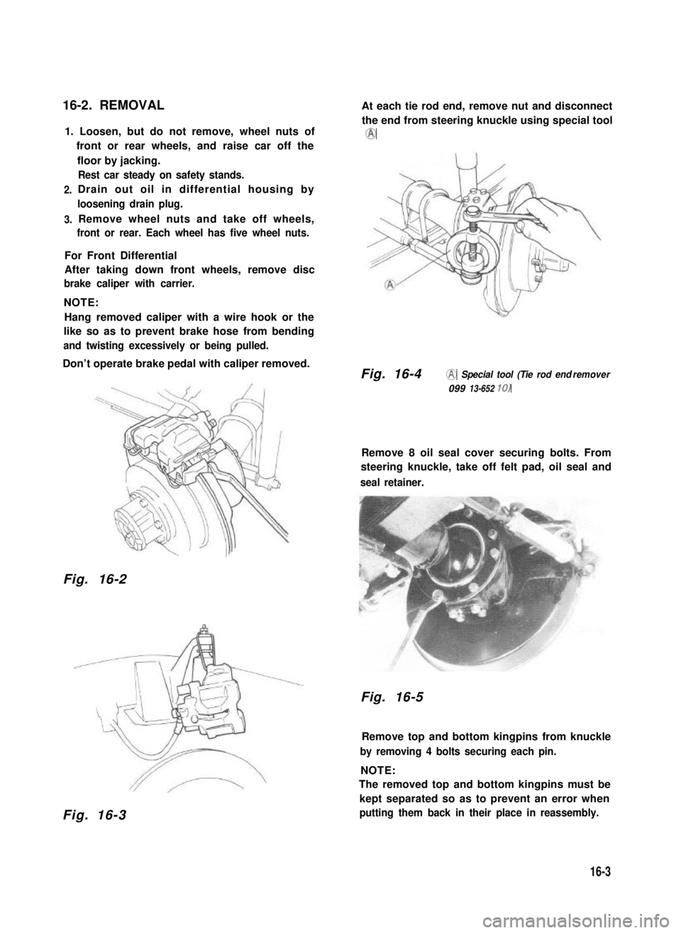 SUZUKI GRAND VITARA 1987  Service Repair Manual 16-2. REMOVAL
1. Loosen, but do not remove, wheel nuts of
front or rear wheels, and raise car off the
2.
3.
floor by jacking.
Rest car steady on safety stands.
Drain out oil in differential housing by