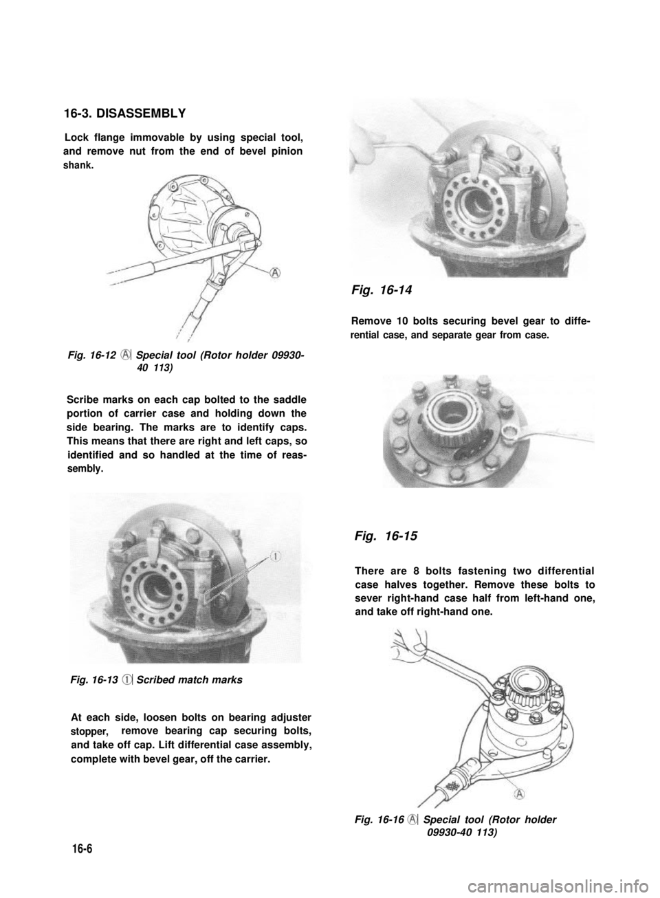 SUZUKI GRAND VITARA 1987  Service Repair Manual 16-3. DISASSEMBLY
Lock flange immovable by using special tool,
and remove nut from the end of bevel pinion
shank.
Fig. 16-12 @ Special tool (Rotor holder 09930-
40 113)
Scribe marks on each cap bolted