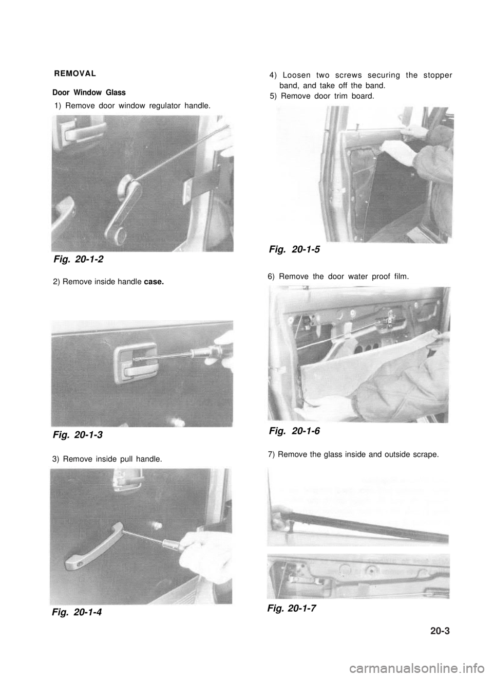 SUZUKI GRAND VITARA 1987  Service Repair Manual REMOVAL
Door Window Glass
1) Remove door window regulator handle.
Fig. 20-1-2 
2) Remove inside handle case.
Fig. 20-1-3 
3) Remove inside pull handle.
4) Loosen two screws securing the stopper
band, 