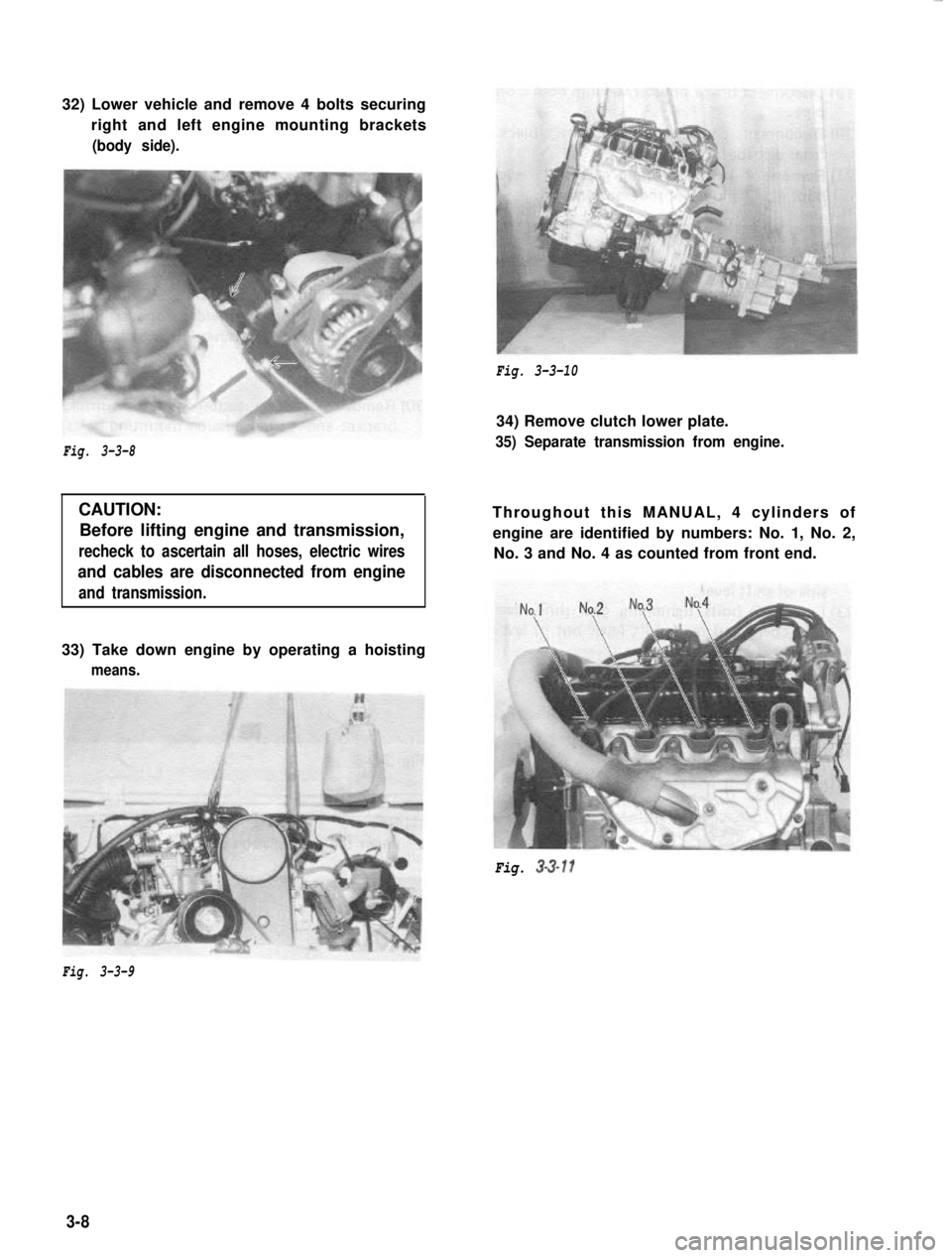 SUZUKI GRAND VITARA 1987  Service Repair Manual 32) Lower vehicle and remove 4 bolts securing
right and left engine mounting brackets(body side).
Fig. 3-3-10
Fig. 3-3-8
CAUTION:Before lifting engine and transmission,
recheck to ascertain all hoses,