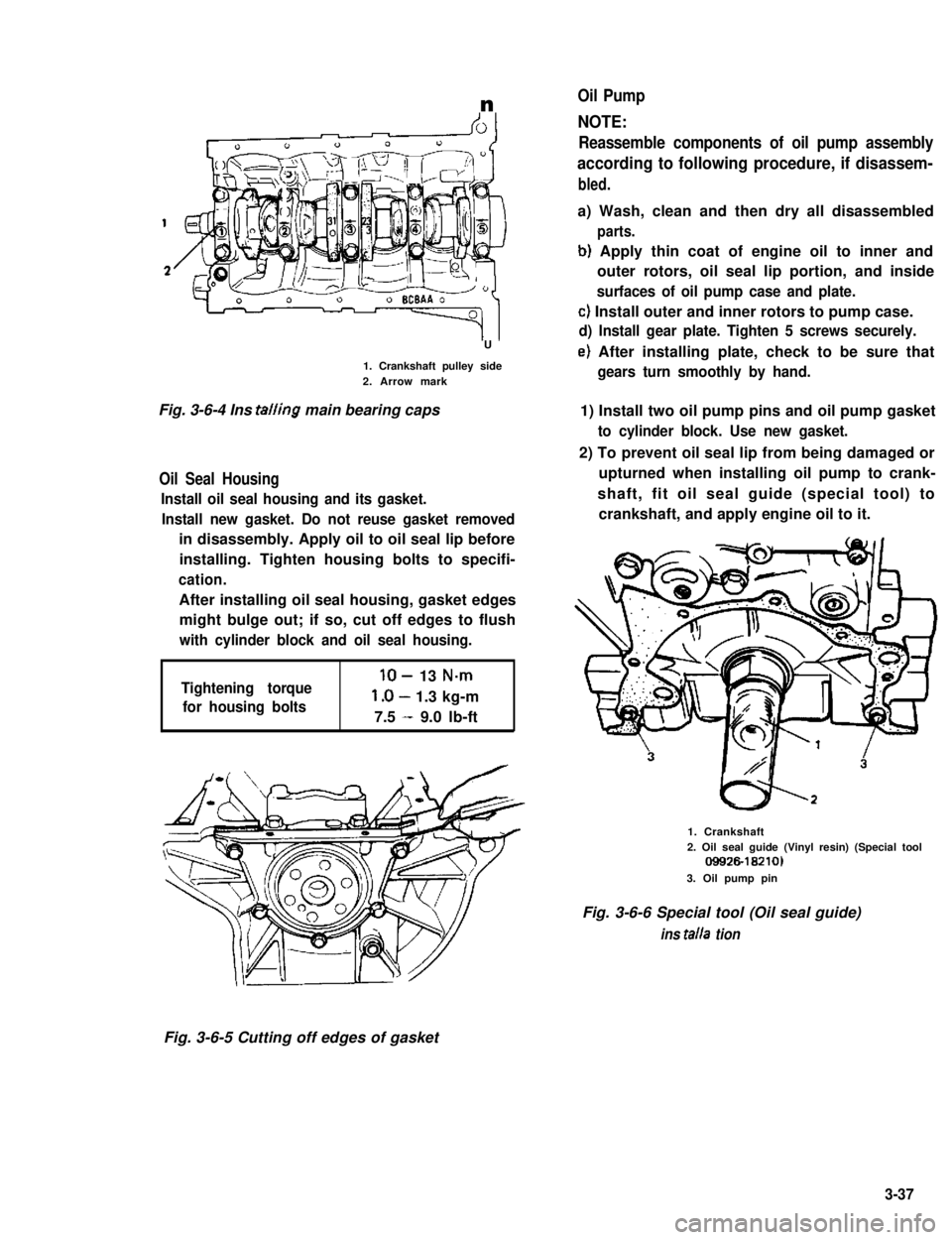 SUZUKI GRAND VITARA 1987 Service Repair Manual n
U
1. Crankshaft pulley side2. Arrow mark
Fig. 3-6-4 Ins tailing main bearing caps
Oil Seal Housing
Install oil seal housing and its gasket.
Install new gasket. Do not reuse gasket removed
in disasse SUZUKI GRAND VITARA 1987 Service Repair Manual n
U
1. Crankshaft pulley side2. Arrow mark
Fig. 3-6-4 Ins tailing main bearing caps
Oil Seal Housing
Install oil seal housing and its gasket.
Install new gasket. Do not reuse gasket removed
in disasse