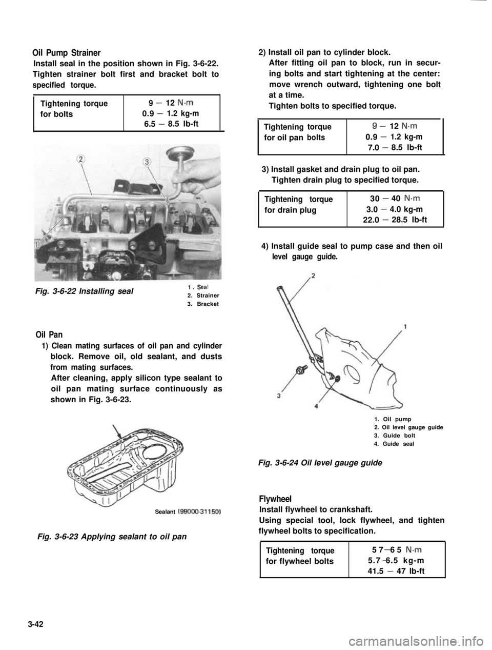 SUZUKI GRAND VITARA 1987  Service Repair Manual Oil Pump Strainer
Install seal in the position shown in Fig. 3-6-22.
Tighten strainer bolt first and bracket bolt to
specified torque.
Tighteningtorque9-12 N.m
0.9-for bolts1.2 kg-m
6.5 -8.5 lb-ft
Fig