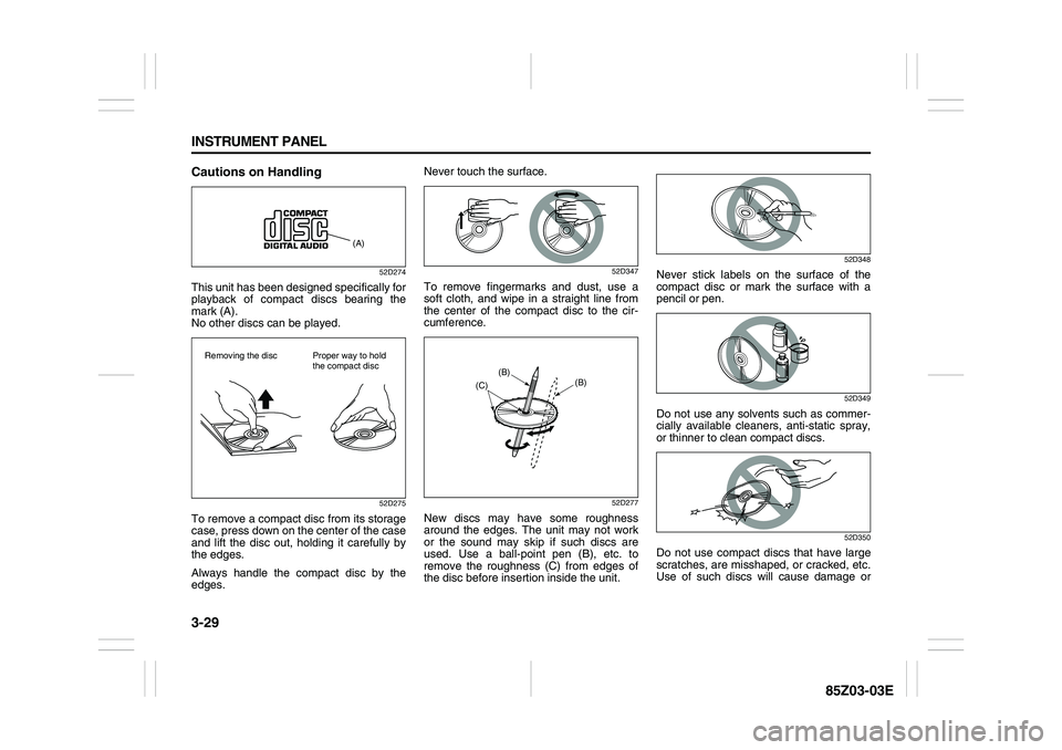 SUZUKI FORENZA 2007 Owners Manual 3-29 INSTRUMENT PANEL
85Z03-03E
Cautions on Handling
52D274
This unit has been designed specifically for
playback of compact discs bearing the
mark (A).
No other discs can be played.
52D275
To remove SUZUKI FORENZA 2007 Owners Manual 3-29 INSTRUMENT PANEL
85Z03-03E
Cautions on Handling
52D274
This unit has been designed specifically for
playback of compact discs bearing the
mark (A).
No other discs can be played.
52D275
To remove