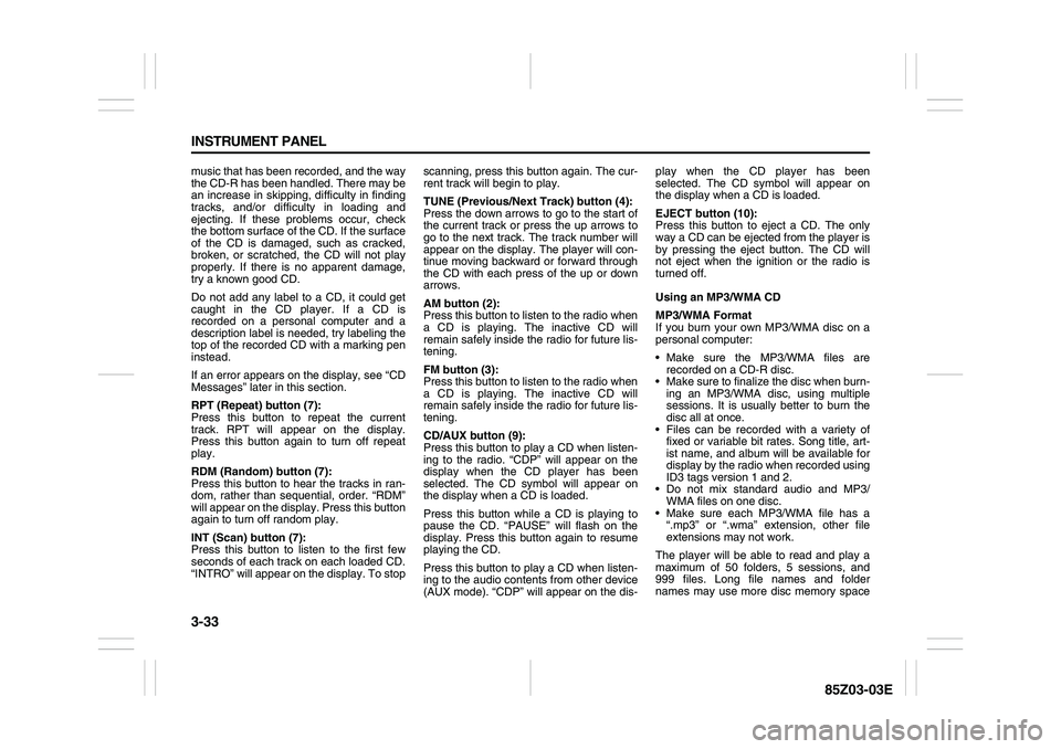 SUZUKI FORENZA 2007 Owners Manual 3-33 INSTRUMENT PANEL
85Z03-03E
music that has been recorded, and the way
the CD-R has been handled. There may be
an increase in skipping, difficulty in finding
tracks, and/or difficulty in loading an SUZUKI FORENZA 2007 Owners Manual 3-33 INSTRUMENT PANEL
85Z03-03E
music that has been recorded, and the way
the CD-R has been handled. There may be
an increase in skipping, difficulty in finding
tracks, and/or difficulty in loading an