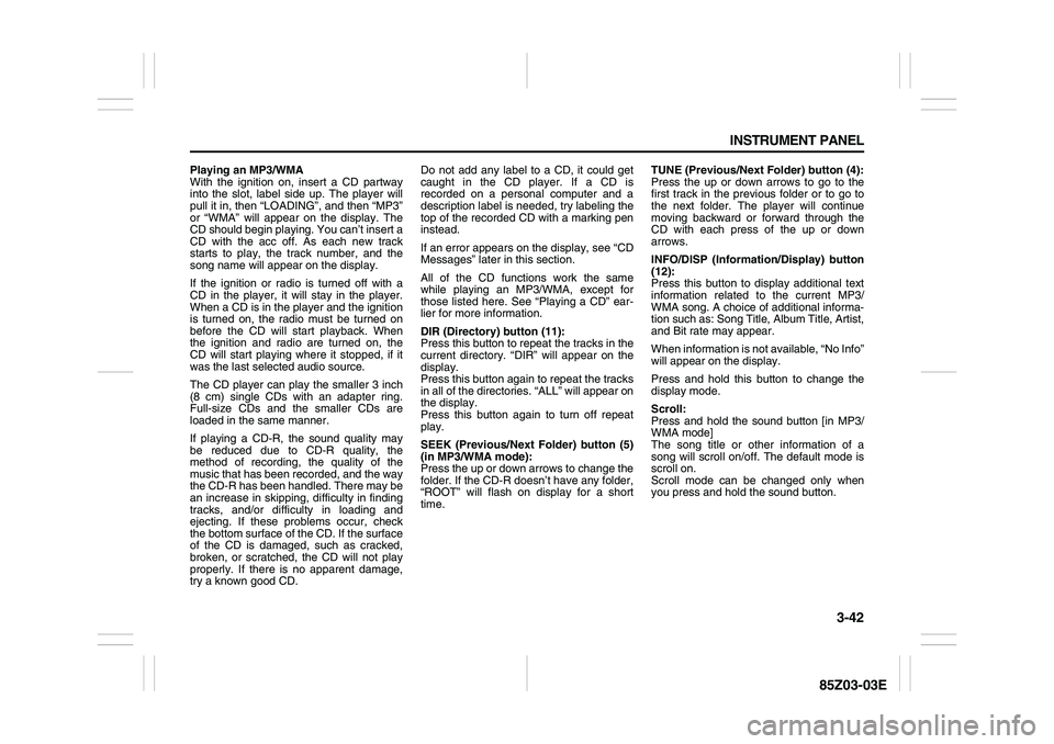 SUZUKI FORENZA 2007 Owners Manual 3-42 INSTRUMENT PANEL
85Z03-03E
Playing an MP3/WMA
With the ignition on, insert a CD partway
into the slot, label side up. The player will
pull it in, then “LOADING”, and then “MP3”
or “WMA SUZUKI FORENZA 2007 Owners Manual 3-42 INSTRUMENT PANEL
85Z03-03E
Playing an MP3/WMA
With the ignition on, insert a CD partway
into the slot, label side up. The player will
pull it in, then “LOADING”, and then “MP3”
or “WMA