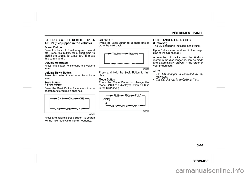 SUZUKI FORENZA 2007 Owners Manual 3-44 INSTRUMENT PANEL
85Z03-03E
STEERING WHEEL REMOTE OPER-
ATION (if equipped in the vehicle)Power Button
Press this button to turn the system on and
off. Press this button for a short time to
MUTE t SUZUKI FORENZA 2007 Owners Manual 3-44 INSTRUMENT PANEL
85Z03-03E
STEERING WHEEL REMOTE OPER-
ATION (if equipped in the vehicle)Power Button
Press this button to turn the system on and
off. Press this button for a short time to
MUTE t