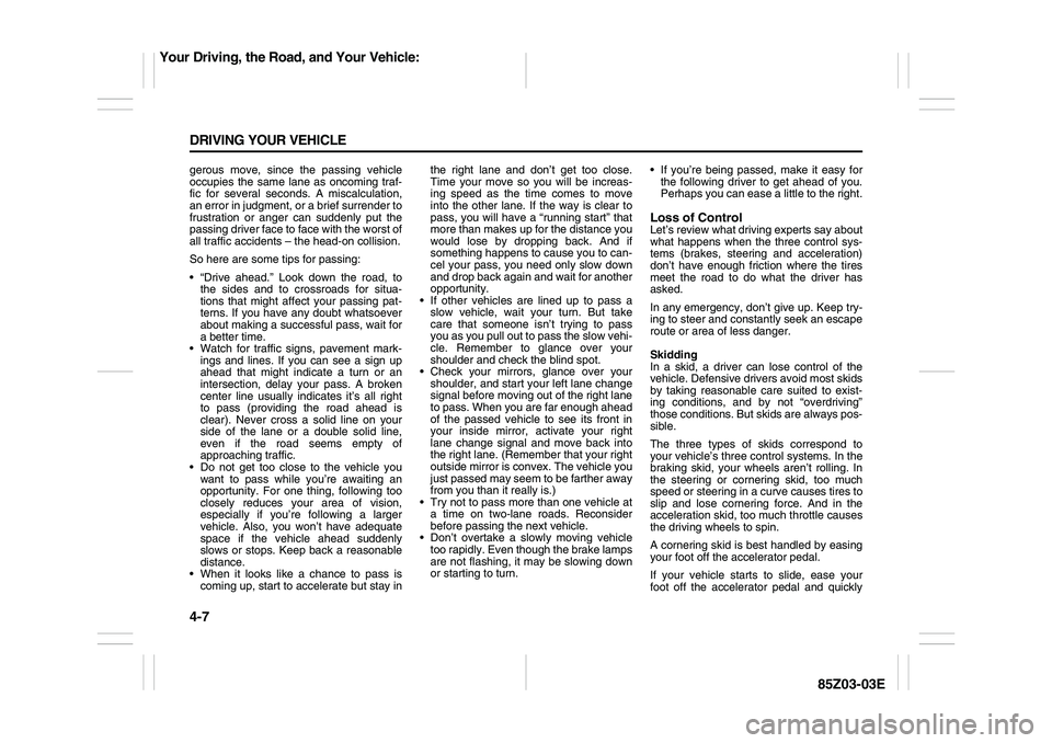 SUZUKI FORENZA 2007  Owners Manual 4-7 DRIVING YOUR VEHICLE
85Z03-03E
gerous move, since the passing vehicle
occupies the same lane as oncoming traf-
fic for several seconds. A miscalculation,
an error in judgment, or a brief surrender