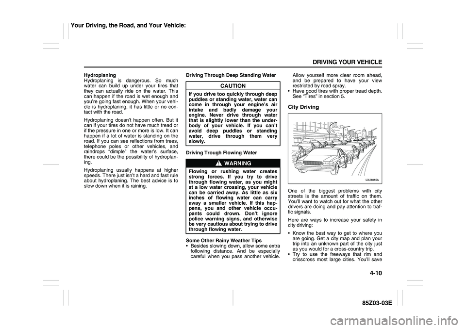 SUZUKI FORENZA 2007  Owners Manual 4-10 DRIVING YOUR VEHICLE
85Z03-03E
Hydroplaning
Hydroplaning is dangerous. So much
water can build up under your tires that
they can actually ride on the water. This
can happen if the road is wet eno