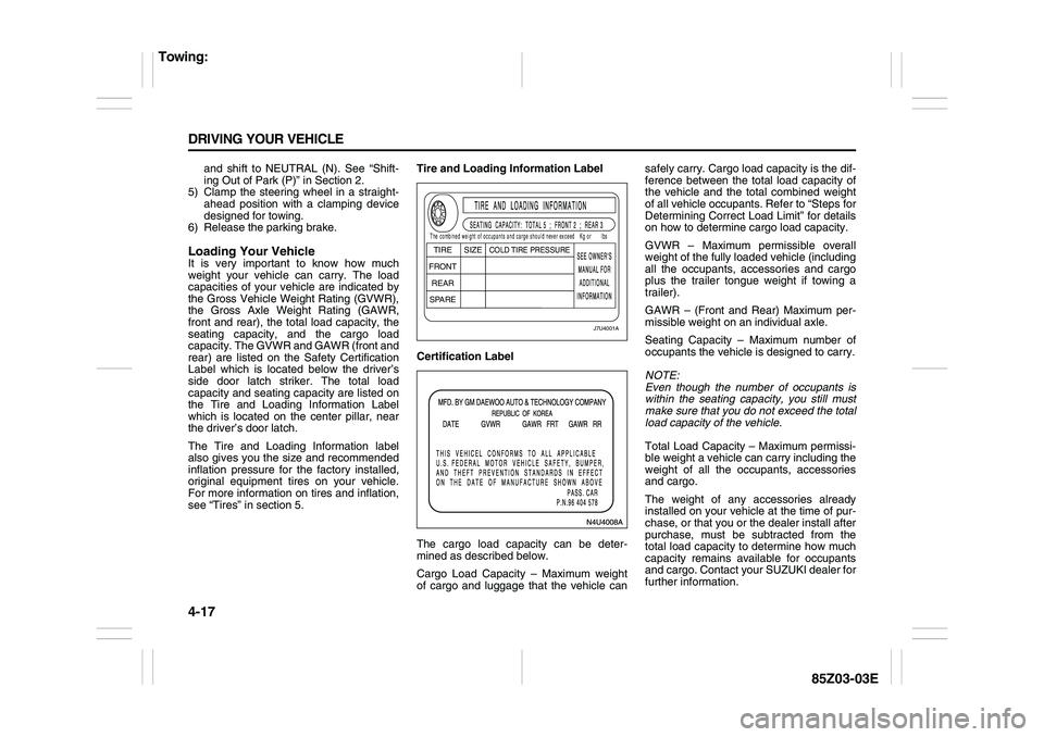 SUZUKI FORENZA 2007  Owners Manual 4-17 DRIVING YOUR VEHICLE
85Z03-03E
and shift to NEUTRAL (N). See “Shift-
ing Out of Park (P)” in Section 2.
5) Clamp the steering wheel in a straight-
ahead position with a clamping device
design