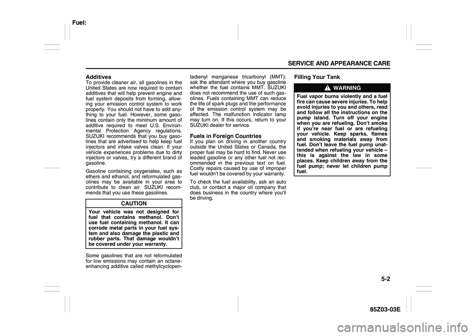 SUZUKI FORENZA 2007 Owners Manual 5-2 SERVICE AND APPEARANCE CARE
85Z03-03E
AdditivesTo provide cleaner air, all gasolines in the
United States are now required to contain
additives that will help prevent engine and
fuel system deposi SUZUKI FORENZA 2007 Owners Manual 5-2 SERVICE AND APPEARANCE CARE
85Z03-03E
AdditivesTo provide cleaner air, all gasolines in the
United States are now required to contain
additives that will help prevent engine and
fuel system deposi