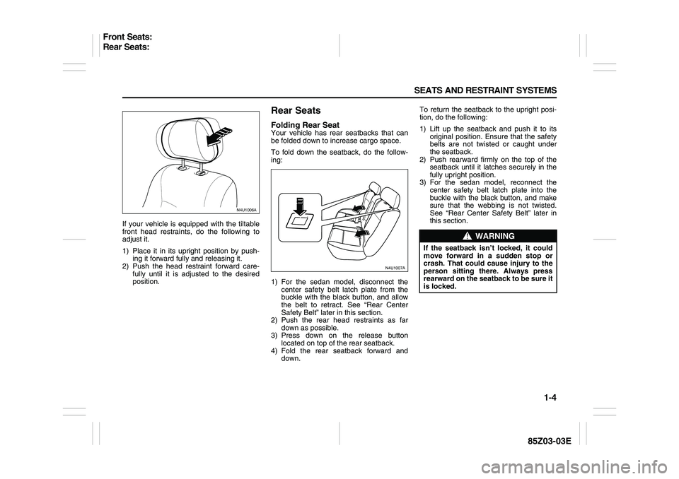 SUZUKI FORENZA 2007 Owners Manual 1-4 SEATS AND RESTRAINT SYSTEMS
85Z03-03E
If your vehicle is equipped with the tiltable
front head restraints, do the following to
adjust it.
1) Place it in its upright position by push-
ing it forwar SUZUKI FORENZA 2007 Owners Manual 1-4 SEATS AND RESTRAINT SYSTEMS
85Z03-03E
If your vehicle is equipped with the tiltable
front head restraints, do the following to
adjust it.
1) Place it in its upright position by push-
ing it forwar