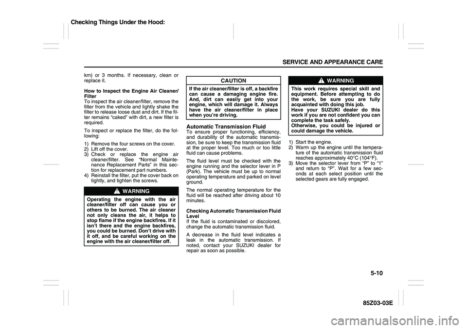 SUZUKI FORENZA 2007  Owners Manual 5-10 SERVICE AND APPEARANCE CARE
85Z03-03E
km) or 3 months. If necessary, clean or
replace it.
How to Inspect the Engine Air Cleaner/
Filter
To inspect the air cleaner/filter, remove the
filter from t