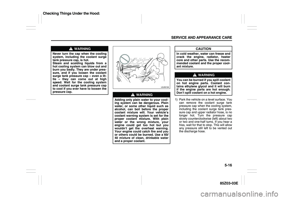 SUZUKI FORENZA 2007 Owners Manual 5-16 SERVICE AND APPEARANCE CARE
85Z03-03E
1) Park the vehicle on a level surface. You
can remove the coolant surge tank
pressure cap when the cooling system,
including the coolant surge tank pres-
su SUZUKI FORENZA 2007 Owners Manual 5-16 SERVICE AND APPEARANCE CARE
85Z03-03E
1) Park the vehicle on a level surface. You
can remove the coolant surge tank
pressure cap when the cooling system,
including the coolant surge tank pres-
su
