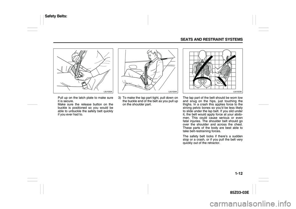 SUZUKI FORENZA 2007  Owners Manual 1-12 SEATS AND RESTRAINT SYSTEMS
85Z03-03E
Pull up on the latch plate to make sure
it is secure. 
Make sure the release button on the
buckle is positioned so you would be
able to unbuckle the safety b
