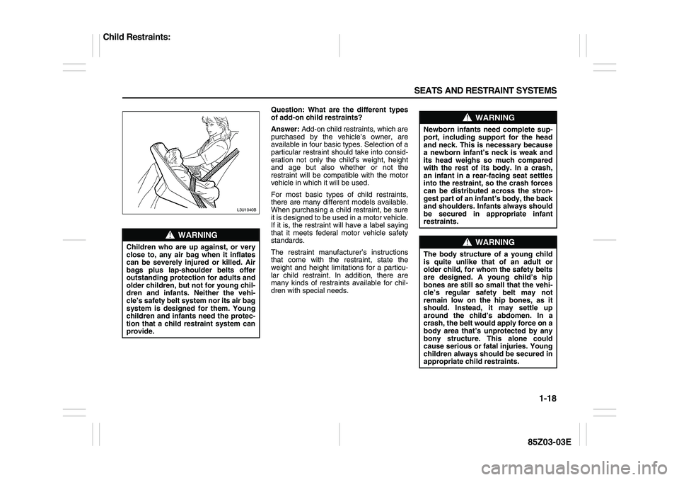 SUZUKI FORENZA 2007 Owners Manual 1-18 SEATS AND RESTRAINT SYSTEMS
85Z03-03E
Question: What are the different types
of add-on child restraints?
Answer: Add-on child restraints, which are
purchased by the vehicle’s owner, are
availab SUZUKI FORENZA 2007 Owners Manual 1-18 SEATS AND RESTRAINT SYSTEMS
85Z03-03E
Question: What are the different types
of add-on child restraints?
Answer: Add-on child restraints, which are
purchased by the vehicle’s owner, are
availab