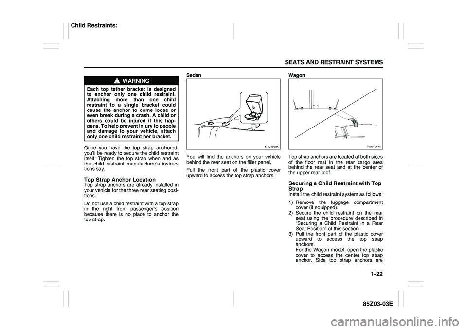 SUZUKI FORENZA 2007  Owners Manual 1-22 SEATS AND RESTRAINT SYSTEMS
85Z03-03E
Once you have the top strap anchored,
you’ll be ready to secure the child restraint
itself. Tighten the top strap when and as
the child restraint manufactu