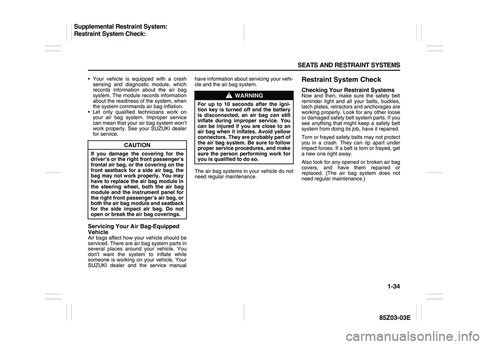 SUZUKI FORENZA 2007 Owners Manual 1-34 SEATS AND RESTRAINT SYSTEMS
85Z03-03E
Your vehicle is equipped with a crash
sensing and diagnostic module, which
records information about the air bag
system. The module records information
abo SUZUKI FORENZA 2007 Owners Manual 1-34 SEATS AND RESTRAINT SYSTEMS
85Z03-03E
Your vehicle is equipped with a crash
sensing and diagnostic module, which
records information about the air bag
system. The module records information
abo