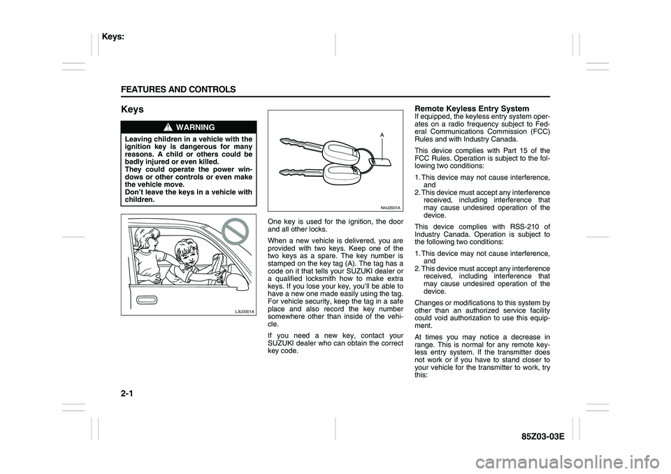 SUZUKI FORENZA 2007  Owners Manual 2-1 FEATURES AND CONTROLS
85Z03-03E
Keys
One key is used for the ignition, the door
and all other locks.
When a new vehicle is delivered, you are
provided with two keys. Keep one of the
two keys as a 