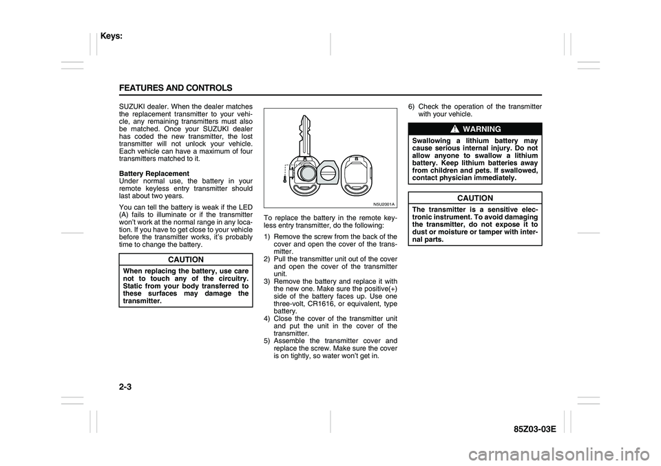 SUZUKI FORENZA 2007  Owners Manual 2-3 FEATURES AND CONTROLS
85Z03-03E
SUZUKI dealer. When the dealer matches
the replacement transmitter to your vehi-
cle, any remaining transmitters must also
be matched. Once your SUZUKI dealer
has c