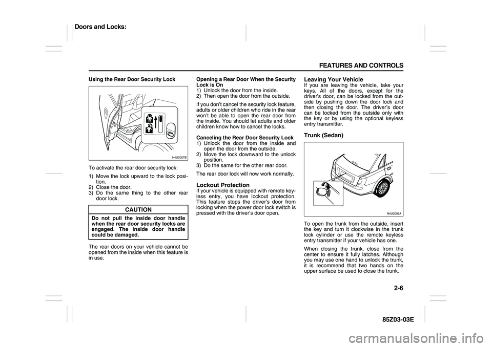 SUZUKI FORENZA 2007  Owners Manual 2-6 FEATURES AND CONTROLS
85Z03-03E
Using the Rear Door Security Lock
To activate the rear door security lock:
1) Move the lock upward to the lock posi-
tion.
2) Close the door.
3) Do the same thing t