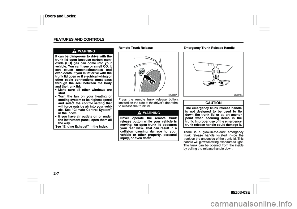 SUZUKI FORENZA 2007 Owners Manual 2-7 FEATURES AND CONTROLS
85Z03-03E
Remote Trunk Release
Press the remote trunk release button,
located on the side of the driver’s door trim,
to release the trunk lid.Emergency Trunk Release Handle SUZUKI FORENZA 2007 Owners Manual 2-7 FEATURES AND CONTROLS
85Z03-03E
Remote Trunk Release
Press the remote trunk release button,
located on the side of the driver’s door trim,
to release the trunk lid.Emergency Trunk Release Handle
