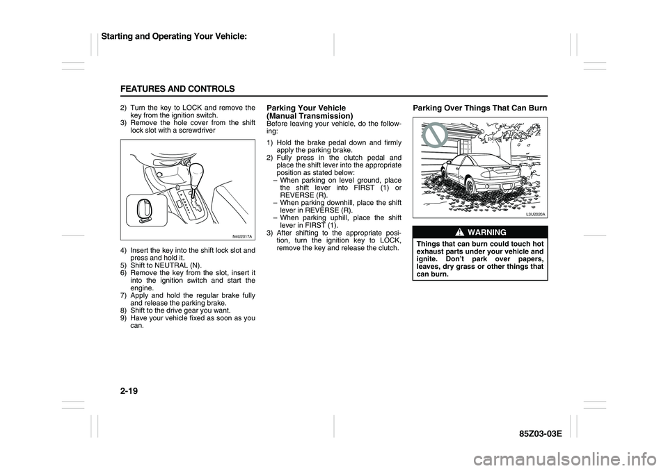SUZUKI FORENZA 2007  Owners Manual 2-19 FEATURES AND CONTROLS
85Z03-03E
2) Turn the key to LOCK and remove the
key from the ignition switch.
3) Remove the hole cover from the shift
lock slot with a screwdriver
4) Insert the key into th